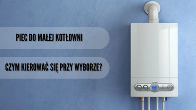 Czym kierować się przy wyborze pieca do małej kotłowni?