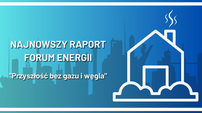 Najnowszy Raport FORUM ENERGII "Przyszłość Bez Gazu i Węgla"